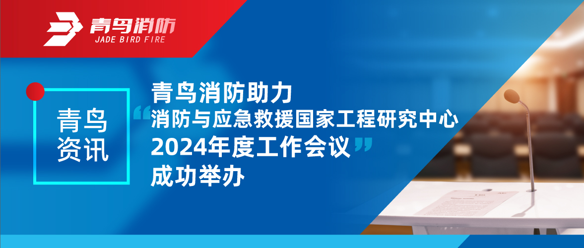 青鳥(niǎo)資訊 | 消防與應(yīng)急救援國(guó)家工程研究中心2024年度工作會(huì)議成功舉辦